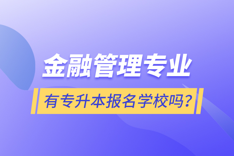 金融管理专业有专升本报名学校吗？
