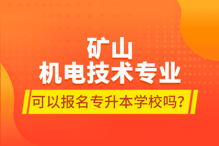 矿山机电技术专业可以报名专升本学校吗？