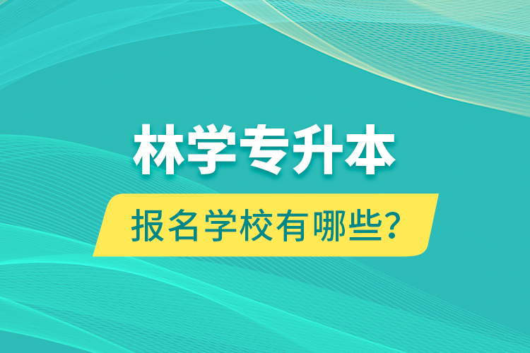 林学专升本报名学校有哪些？