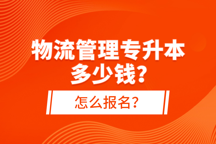 物流管理专升本多少钱？怎么报名？