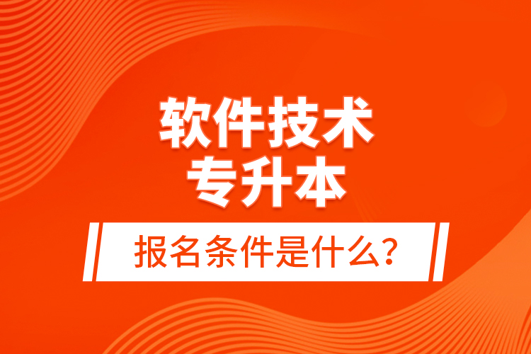 软件技术专升本报名条件是什么？