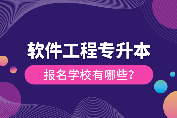 软件工程专升本报名学校有哪些？