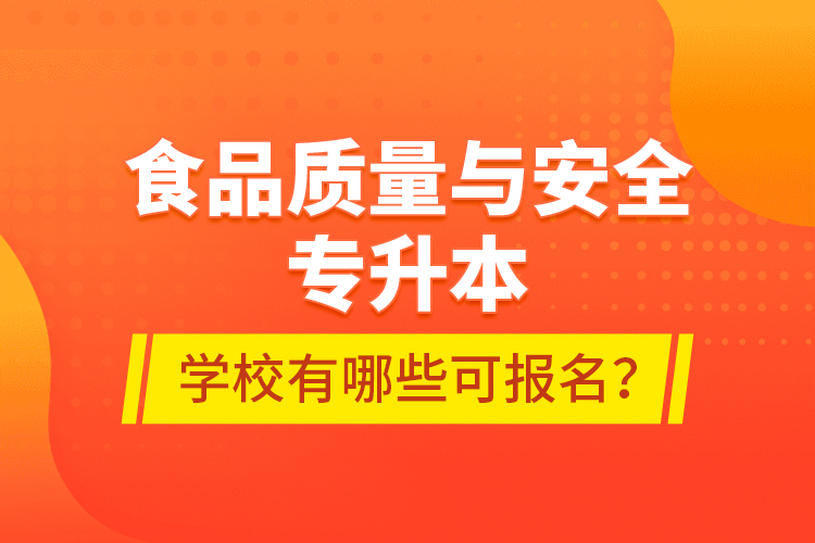 食品质量与安全专升本学校有哪些可报名？