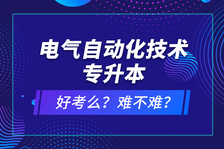 电气自动化技术专升本考什么？难不难？