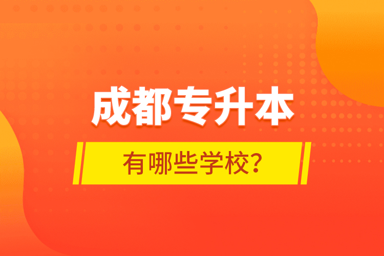 成都专升本有哪些学校？