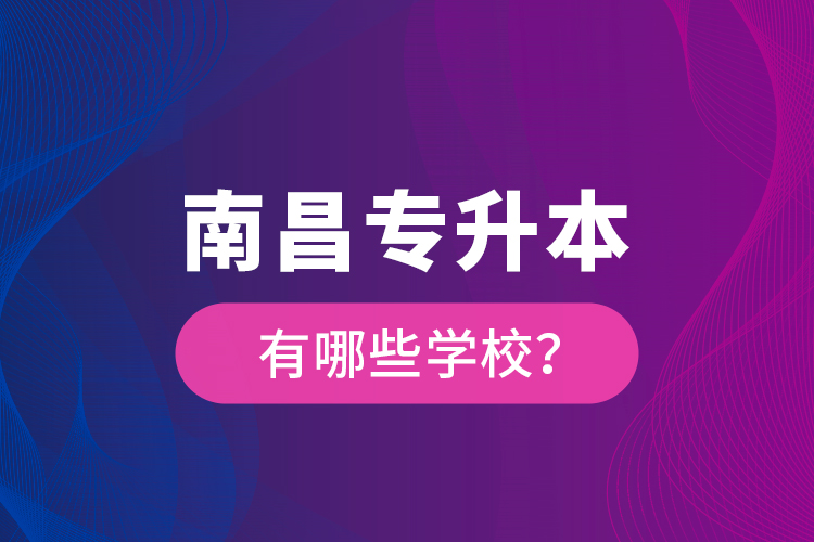 南昌专升本有哪些学校？