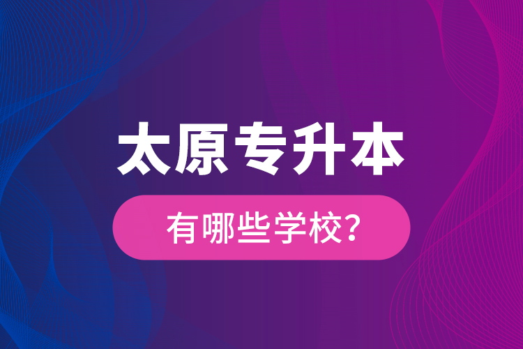 太原专升本有哪些学校？