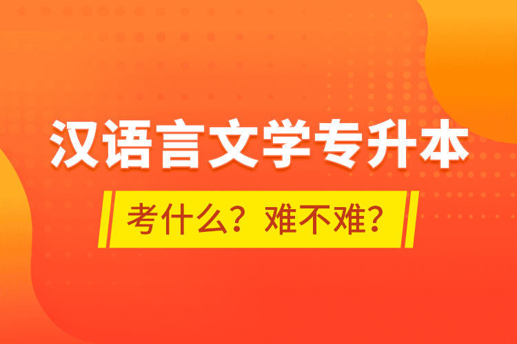 汉语言文学专升本考什么？难不难？