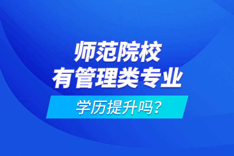 师范院校有管理类专业学历提升吗？