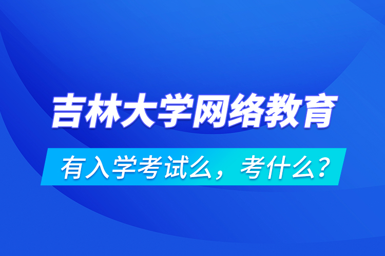 吉林大学网络教育有入学考试么，考什么？