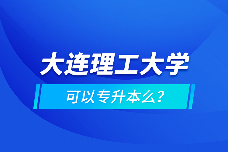 大连理工大学可以专升本么？