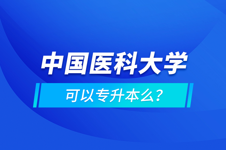 中国医科大学可以专升本么？