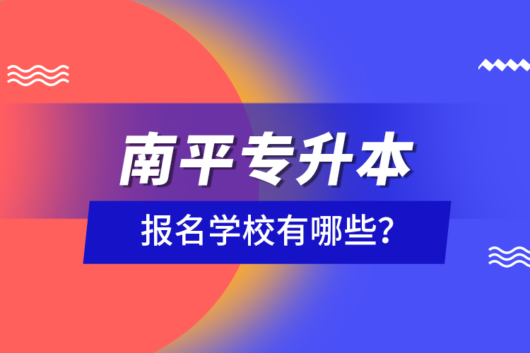 南平专升本报名学校有哪些？