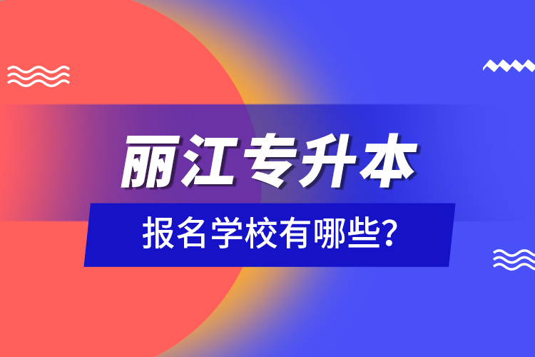 丽江专升本报名学校有哪些？