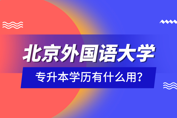 北京外国语大学专升本学历有什么用？