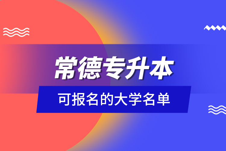 常德专升本可报名的大学名单