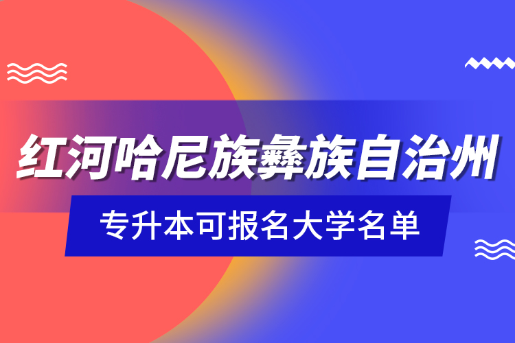 红河哈尼族彝族自治州专升本可报名大学名单