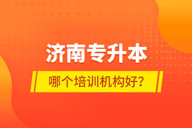 济南专升本哪个培训机构好？