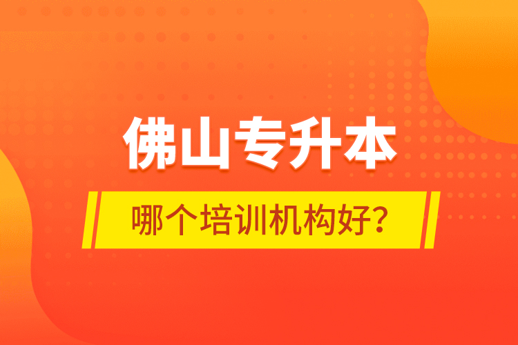 佛山专升本哪个培训机构好？