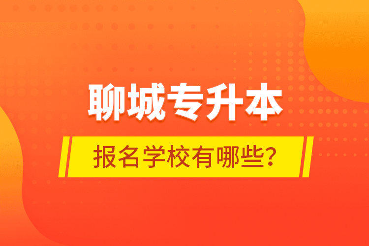 聊城专升本报名学校有哪些？