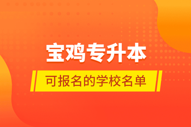 宝鸡专升本可报名的学校名单
