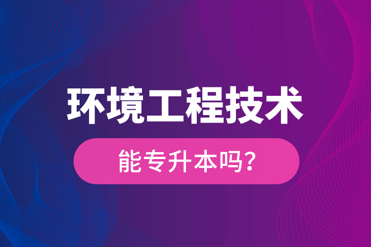 环境工程技术能专升本吗？