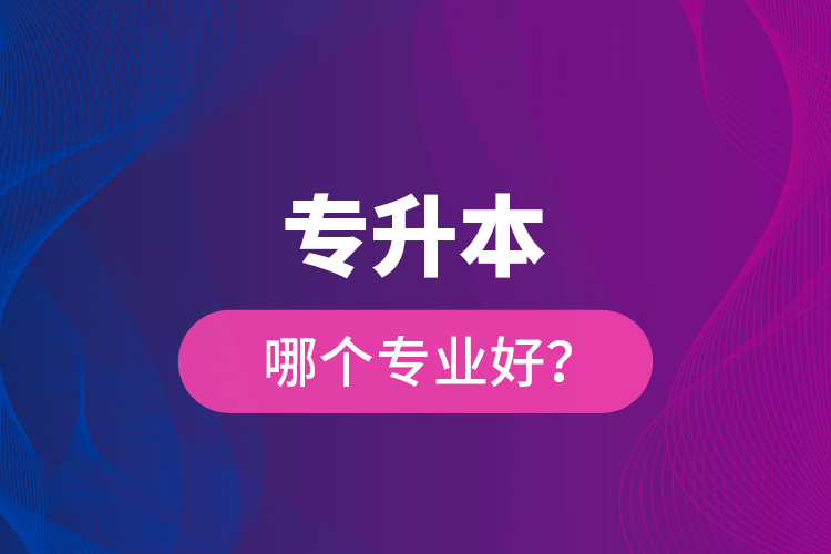 专升本哪个专业好？