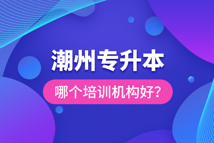 潮州专升本哪个培训机构好？