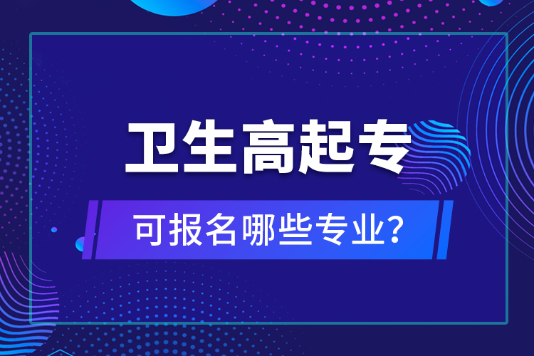 卫生高起专可报名哪些专业？