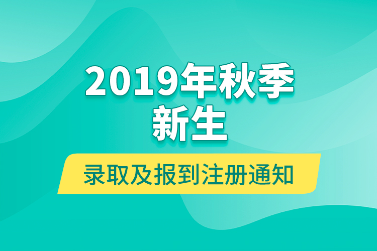 2019年秋季新生录取及报到注册通知