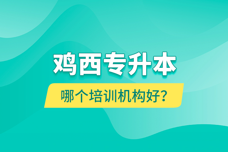 鸡西专升本哪个培训机构好？