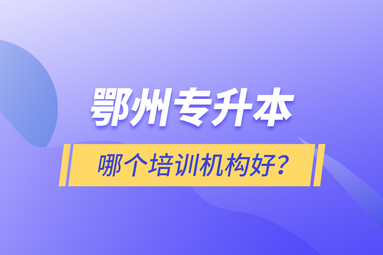 鄂州专升本哪个培训机构好？