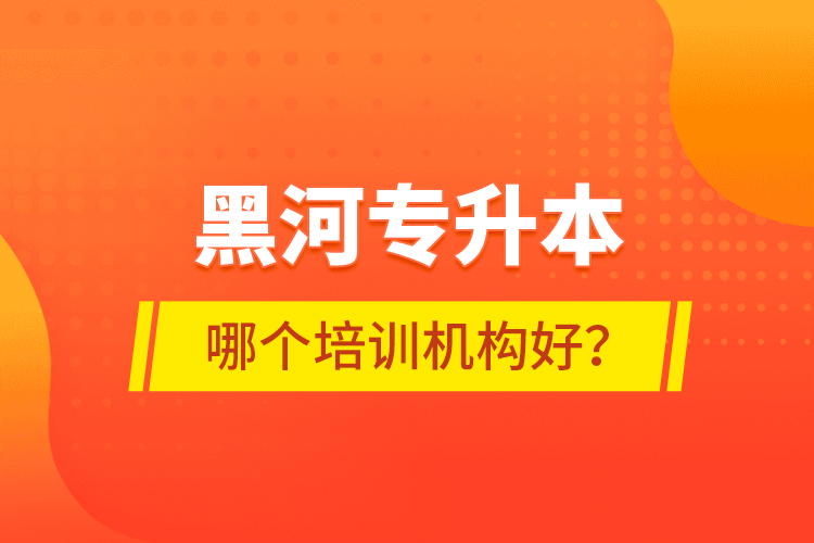 黑河专升本哪个培训机构好？