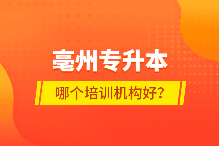 亳州专升本哪个培训机构好？