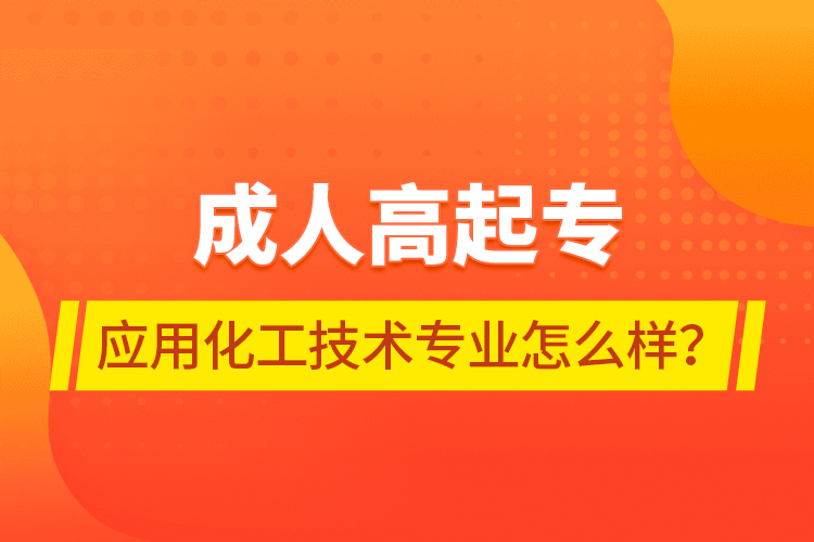 成人高起专应用化工技术专业怎么样？