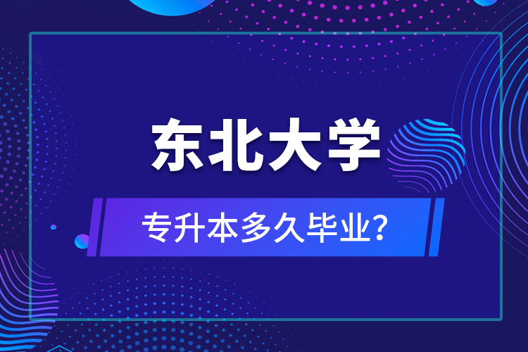 东北大学专升本多久毕业？