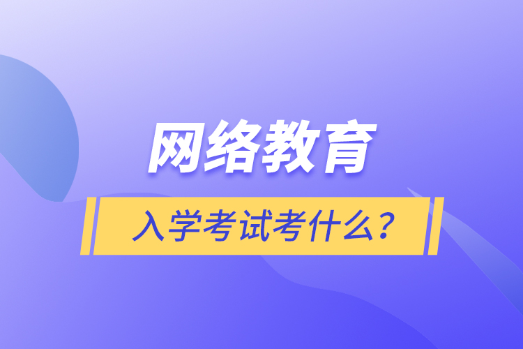 网络教育入学考试考什么？