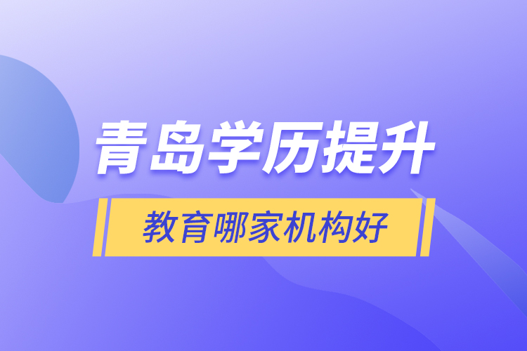 青岛学历提升教育哪家机构好