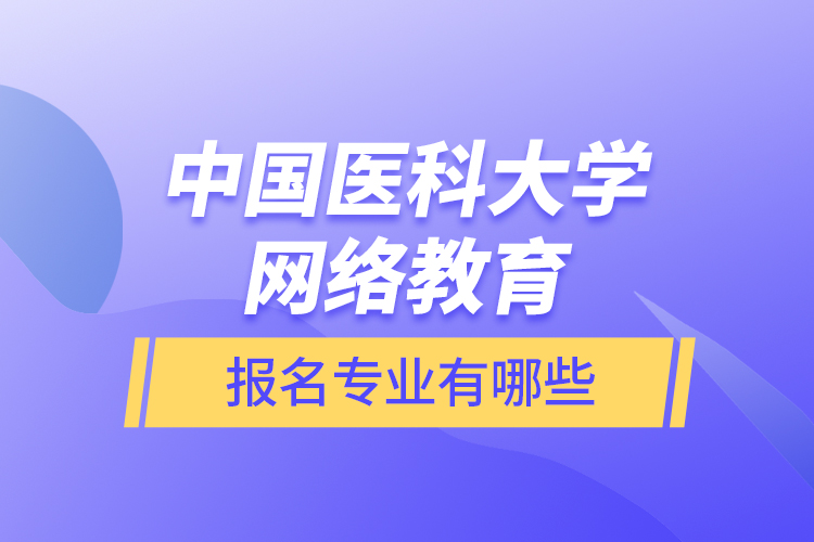 中国医科大学网络教育报名专业有哪些