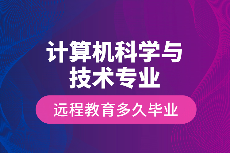 计算机科学与技术专业远程教育多久毕业