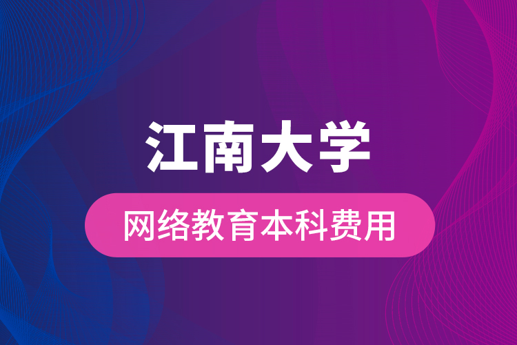 江南大学网络教育本科费用