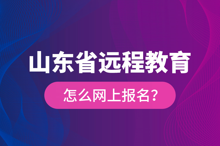 山东省远程教育怎么网上报名？