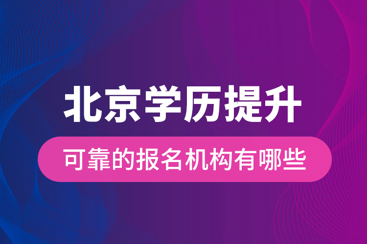 北京学历提升可靠的报名机构有哪些