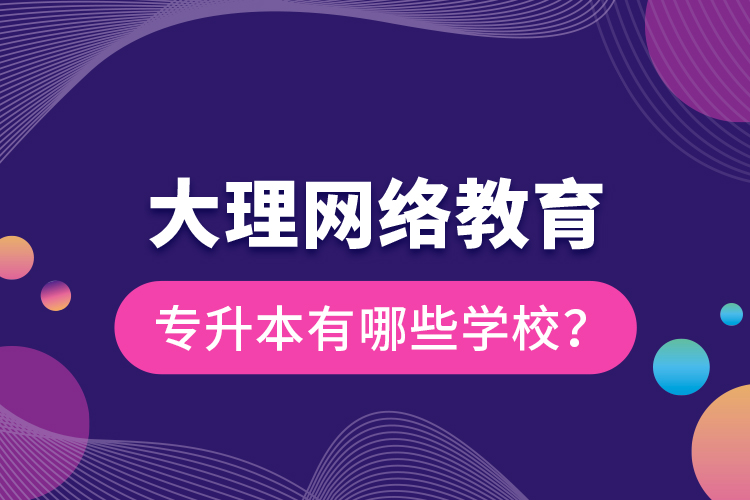 大理网络教育专升本有哪些学校？