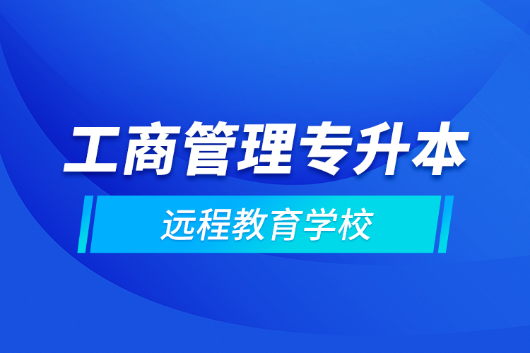 工商管理专升本远程教育学校