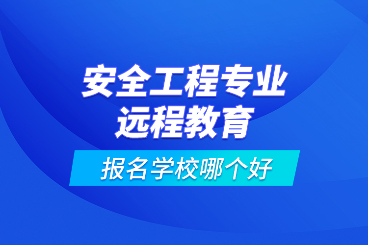 安全工程专业远程教育报名学校哪个好