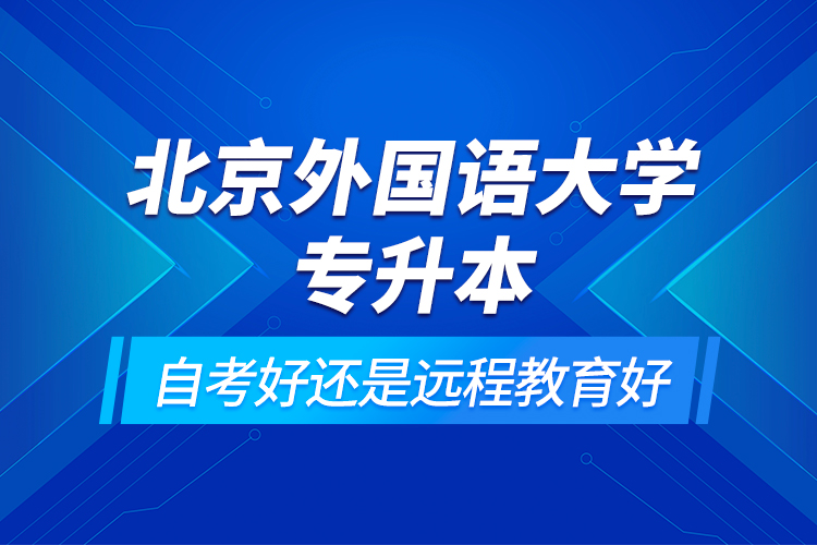 北京外国语大学专升本自考好还是远程教育好