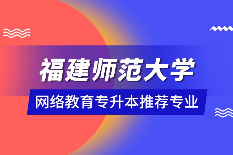 福建师范大学网络教育专升本推荐专业