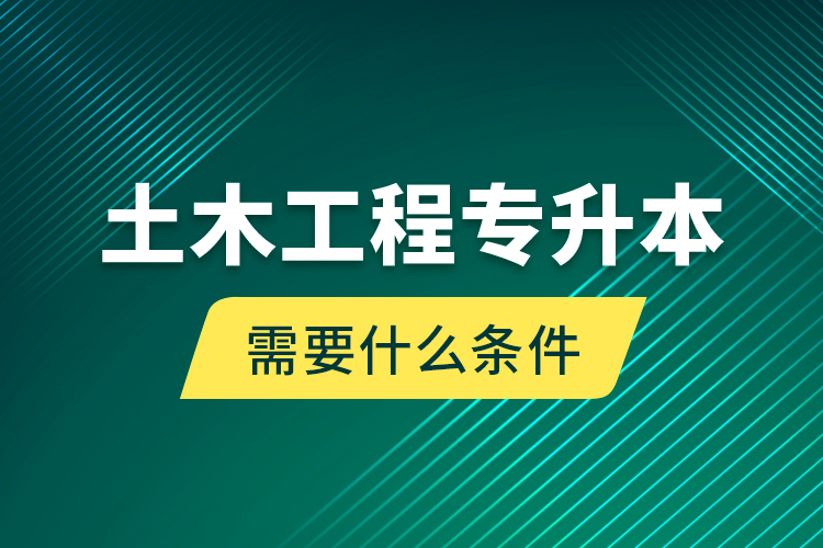 土木工程专升本需要什么条件