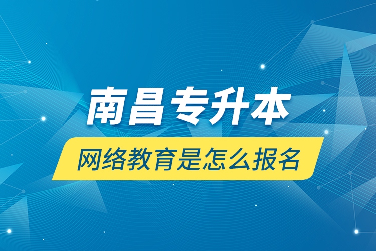 南昌专升本网络教育是怎么报名